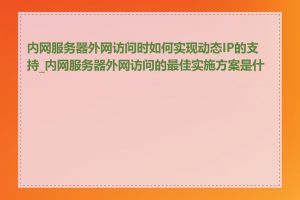 内网服务器外网访问时如何实现动态IP的支持_内网服务器外网访问的最佳实施方案是什么