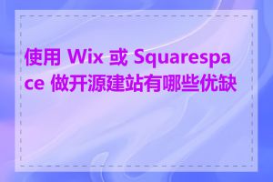 使用 Wix 或 Squarespace 做开源建站有哪些优缺点