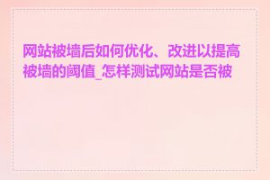 网站被墙后如何优化、改进以提高被墙的阈值_怎样测试网站是否被墙