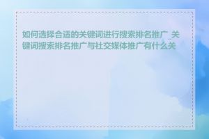 如何选择合适的关键词进行搜索排名推广_关键词搜索排名推广与社交媒体推广有什么关系