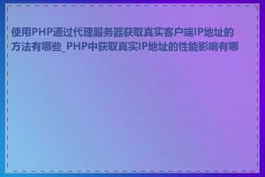 使用PHP通过代理服务器获取真实客户端IP地址的方法有哪些_PHP中获取真实IP地址的性能影响有哪些