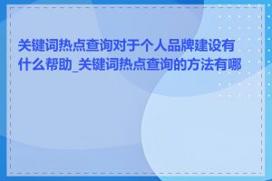 关键词热点查询对于个人品牌建设有什么帮助_关键词热点查询的方法有哪些