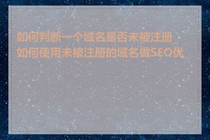 如何判断一个域名是否未被注册_如何使用未被注册的域名做SEO优化