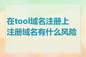 在tool域名注册上注册域名有什么风险吗