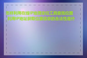 怎样利用在线IP地理定位工具查找位置_利用IP地址获取位置信息的合法性是什么