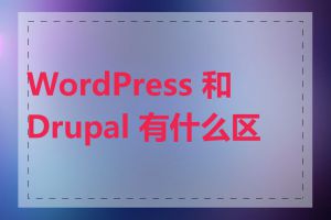 WordPress 和 Drupal 有什么区别