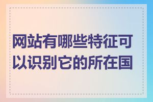 网站有哪些特征可以识别它的所在国家