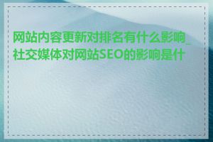 网站内容更新对排名有什么影响_社交媒体对网站SEO的影响是什么