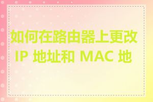 如何在路由器上更改 IP 地址和 MAC 地址