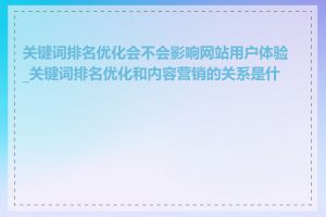 关键词排名优化会不会影响网站用户体验_关键词排名优化和内容营销的关系是什么