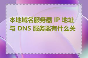 本地域名服务器 IP 地址与 DNS 服务器有什么关系