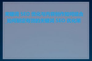 关键词 SEO 优化与内容创作如何结合_如何制定有效的关键词 SEO 优化策略