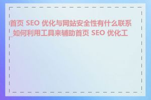 首页 SEO 优化与网站安全性有什么联系_如何利用工具来辅助首页 SEO 优化工作