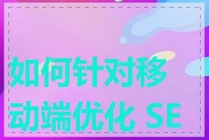 如何针对移动端优化 SEO