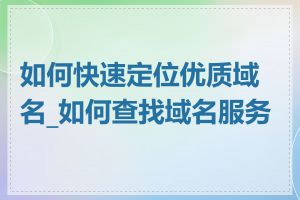 如何快速定位优质域名_如何查找域名服务商