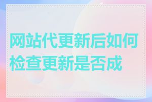 网站代更新后如何检查更新是否成功