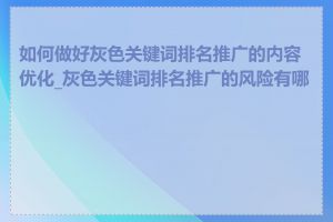 如何做好灰色关键词排名推广的内容优化_灰色关键词排名推广的风险有哪些