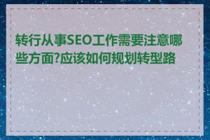 转行从事SEO工作需要注意哪些方面?应该如何规划转型路径