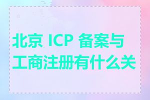 北京 ICP 备案与工商注册有什么关系