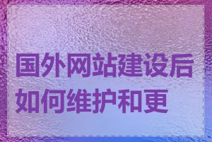 国外网站建设后如何维护和更新