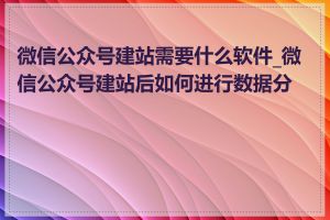 微信公众号建站需要什么软件_微信公众号建站后如何进行数据分析