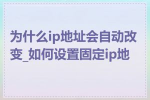 为什么ip地址会自动改变_如何设置固定ip地址