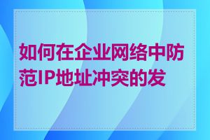 如何在企业网络中防范IP地址冲突的发生