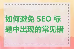 如何避免 SEO 标题中出现的常见错误