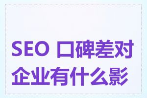 SEO 口碑差对企业有什么影响