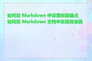 如何在 Markdown 中设置标题锚点_如何在 Markdown 文档中实现目录跳转