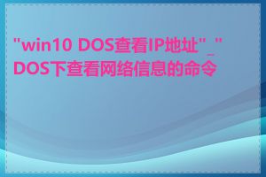 "win10 DOS查看IP地址"_"DOS下查看网络信息的命令"