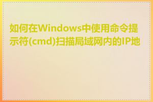 如何在Windows中使用命令提示符(cmd)扫描局域网内的IP地址