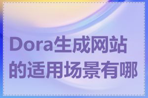 Dora生成网站的适用场景有哪些