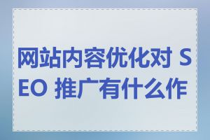 网站内容优化对 SEO 推广有什么作用