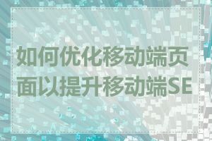 如何优化移动端页面以提升移动端SEO