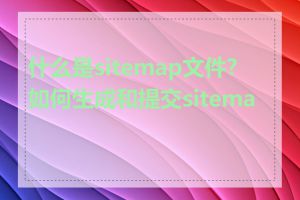 什么是sitemap文件?如何生成和提交sitemap