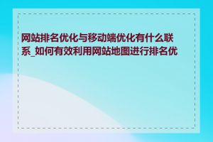 网站排名优化与移动端优化有什么联系_如何有效利用网站地图进行排名优化