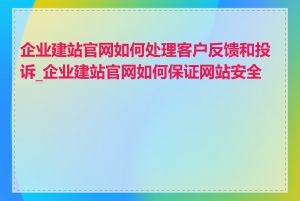 企业建站官网如何处理客户反馈和投诉_企业建站官网如何保证网站安全性