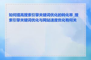 如何提高搜索引擎关键词优化的转化率_搜索引擎关键词优化与网站速度优化有何关联