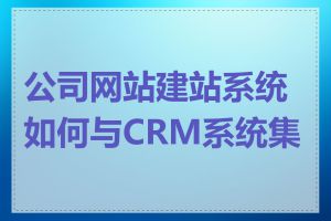 公司网站建站系统如何与CRM系统集成