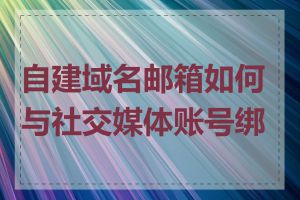 自建域名邮箱如何与社交媒体账号绑定