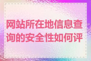 网站所在地信息查询的安全性如何评估