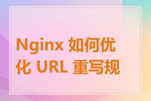 Nginx 如何优化 URL 重写规则