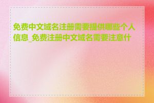 免费中文域名注册需要提供哪些个人信息_免费注册中文域名需要注意什么