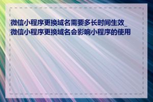 微信小程序更换域名需要多长时间生效_微信小程序更换域名会影响小程序的使用吗