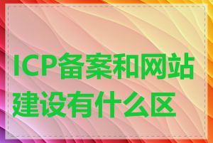 ICP备案和网站建设有什么区别