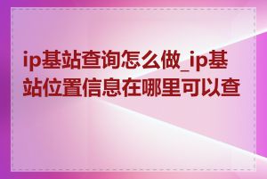 ip基站查询怎么做_ip基站位置信息在哪里可以查看