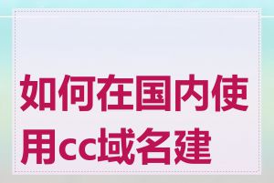 如何在国内使用cc域名建站