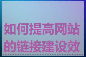 如何提高网站的链接建设效果