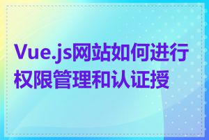 Vue.js网站如何进行权限管理和认证授权